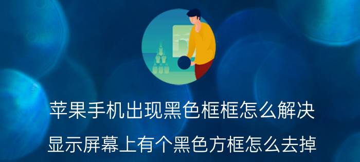 苹果手机出现黑色框框怎么解决 显示屏幕上有个黑色方框怎么去掉？